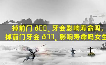 掉前门 🕸 牙会影响寿命吗,掉前门牙会 🕸 影响寿命吗女生